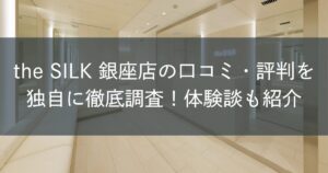 the SILK銀座店の口コミ・評判を独自に徹底調査！体験談も紹介