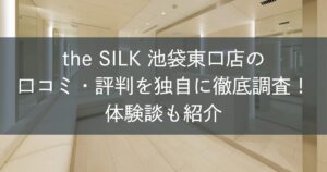the SILK池袋東口店の口コミ・評判を独自に徹底調査！体験談も紹介