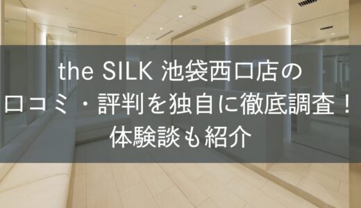 the SILK池袋西口店の口コミ・評判を独自に徹底調査！体験談も紹介