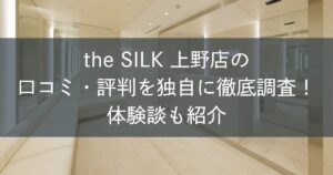 the SILK上野店の口コミ・評判を独自に徹底調査！体験談も紹介