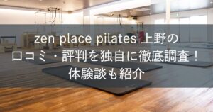 zen place ピラティス上野の口コミ・評判を独自に徹底調査！体験談も紹介