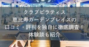 クラブピラティス恵比寿ガーデンプレイスの口コミ・評判を独自に徹底調査！体験談も紹介