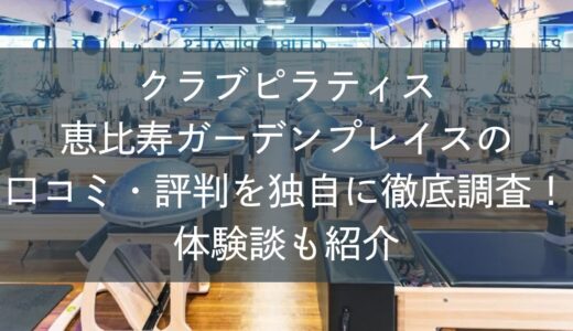 クラブピラティス恵比寿ガーデンプレイスの口コミ・評判を独自に徹底調査！体験談も紹介