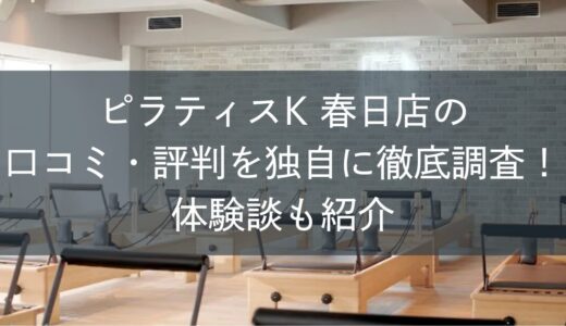 ピラティスK春日店の口コミ・評判を独自に徹底調査！体験談も紹介