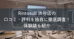 Rintosull渋谷店の口コミ・評判を独自に徹底調査！体験談も紹介
