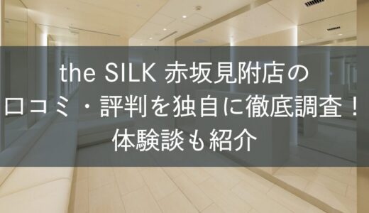 the SILK赤坂見附店の口コミ・評判を独自に徹底調査！体験談も紹介