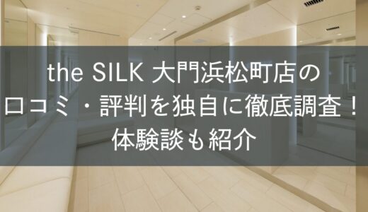 the SILK大門浜松町店の口コミ・評判を独自に徹底調査！体験談も紹介