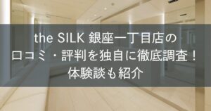 the SILK銀座一丁目店の口コミ・評判を独自に徹底調査！体験談も紹介