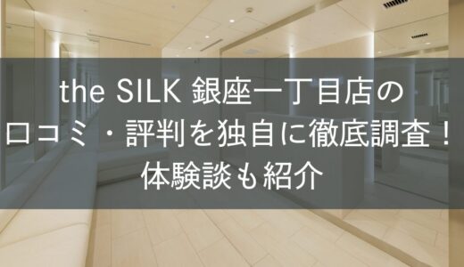 the SILK銀座一丁目店の口コミ・評判を独自に徹底調査！体験談も紹介