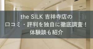the SILK吉祥寺店の口コミ・評判を独自に徹底調査！体験談も紹介