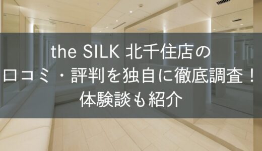 the SILK北千住店の口コミ・評判を独自に徹底調査！体験談も紹介