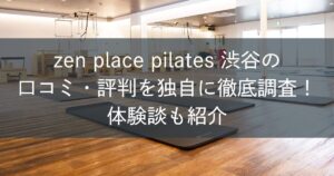 zen place ピラティス渋谷の口コミ・評判を独自に徹底調査！体験談も紹介