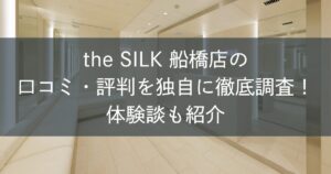 the SILK船橋店の口コミ・評判を独自に徹底調査！体験談も紹介