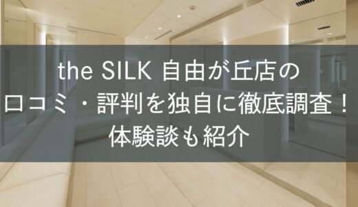 the SILK自由が丘店の口コミ・評判を独自に徹底調査！体験談も紹介