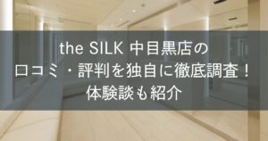 the SILK中目黒店の口コミ・評判を独自に徹底調査!体験談も紹介