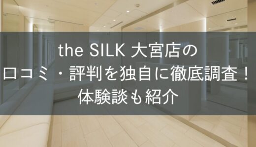 the SILK大宮店の口コミ・評判を独自に徹底調査！体験談も紹介