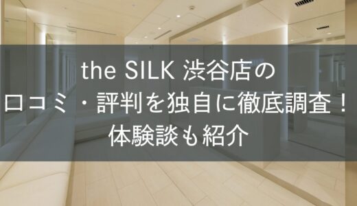 the SILK渋谷店の口コミ・評判を独自に徹底調査！体験談も紹介