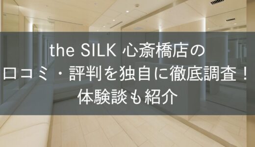the SILK難波・心斎橋店の口コミ・評判を独自に徹底調査！体験談も紹介