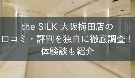 the SILK大阪梅田店の口コミ・評判を独自に徹底調査！体験談も紹介